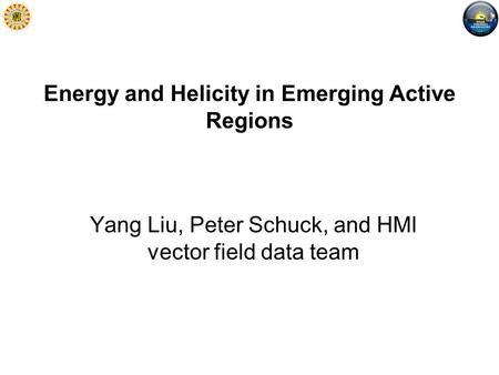 Energy and Helicity in Emerging Active Regions Yang Liu, Peter Schuck, and HMI vector field data team.