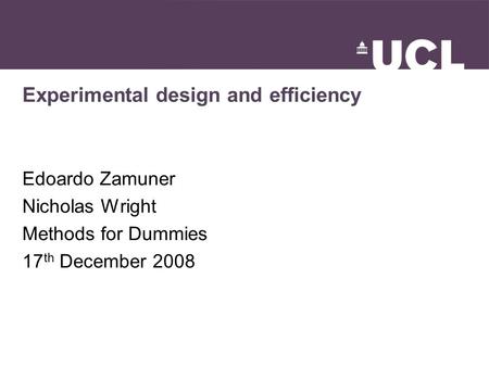 Experimental design and efficiency Edoardo Zamuner Nicholas Wright Methods for Dummies 17 th December 2008.