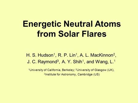 Energetic Neutral Atoms from Solar Flares H. S. Hudson 1, R. P. Lin 1, A. L. MacKinnon 2, J. C. Raymond 3, A. Y. Shih 1, and Wang, L. 1 1 University of.