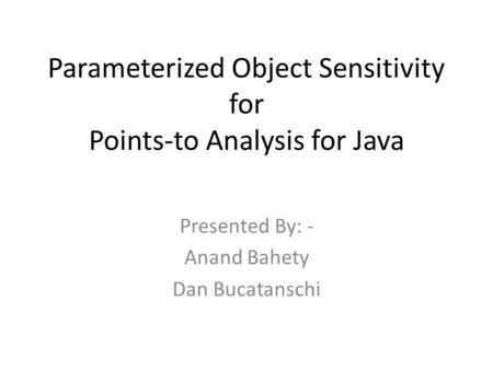 Parameterized Object Sensitivity for Points-to Analysis for Java Presented By: - Anand Bahety Dan Bucatanschi.