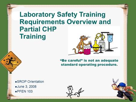 Laboratory Safety Training Requirements Overview and Partial CHP Training SROP Orientation June 3, 2008 PFEN 103 “Be careful” is not an adequate standard.