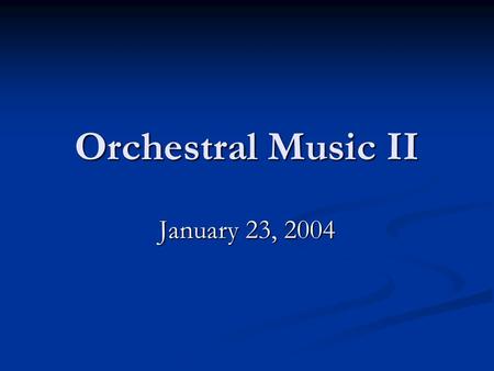 Orchestral Music II January 23, 2004. Instrumental Music: Ideal Romantic Art Unlimited expressive range Unlimited expressive range Schopenhauer: instrumental.