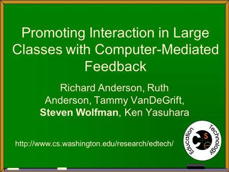 Promoting Interaction in Large Classes with Computer-Mediated Feedback Richard Anderson, Ruth Anderson, Tammy VanDeGrift, Steven Wolfman, Ken Yasuhara.