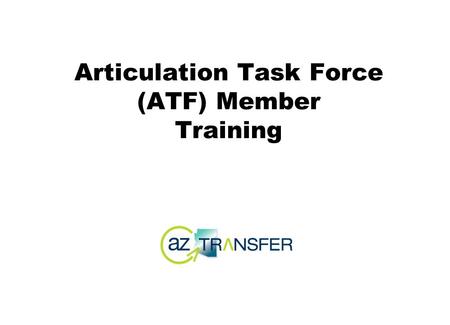 Articulation Task Force (ATF) Member Training. So you’ve been asked to attend an ATF meeting... you are now part of a statewide network...you represent.