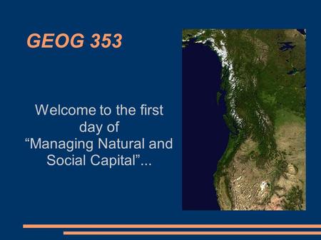 GEOG 353 Welcome to the first day of “Managing Natural and Social Capital”...