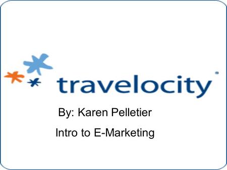 By: Karen Pelletier Intro to E-Marketing. Company Overview Travelocity is one of the leading providers of travel services on the internet –Particularly.