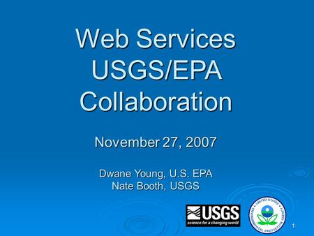 1 Web Services USGS/EPA Collaboration November 27, 2007 Dwane Young, U.S. EPA Nate Booth, USGS.