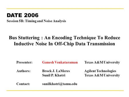 March 8, 2006“Bus Stuttering”1 Bus Stuttering : An Encoding Technique To Reduce Inductive Noise In Off-Chip Data Transmission DATE 2006 Session 5B: Timing.