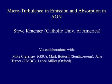 Micro-Turbulence in Emission and Absorption in AGN Steve Kraemer (Catholic Univ. of America) Via collaborations with: Mike Crenshaw (GSU), Mark Bottorff.