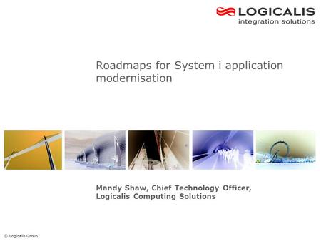 © Logicalis Group Roadmaps for System i application modernisation Mandy Shaw, Chief Technology Officer, Logicalis Computing Solutions.