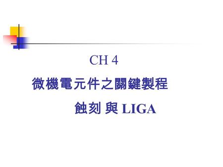 CH 4 微機電元件之關鍵製程 蝕刻 與 LIGA.
