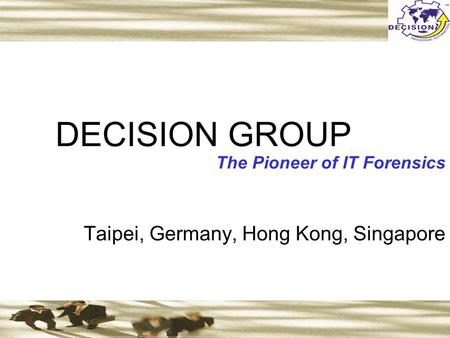 DECISION GROUP The Pioneer of IT Forensics Taipei, Germany, Hong Kong, Singapore.