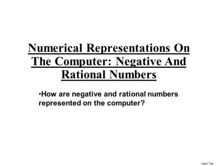 James Tam Numerical Representations On The Computer: Negative And Rational Numbers How are negative and rational numbers represented on the computer?