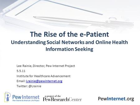 PewInternet.org The Rise of the e-Patient Understanding Social Networks and Online Health Information Seeking Lee Rainie, Director, Pew Internet Project.