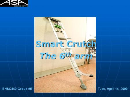 Smart Crutch The 6 th arm ENSC440 Group #5 Tues, April 14, 2009.