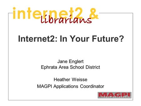Internet2: In Your Future? Jane Englert Ephrata Area School District Heather Weisse MAGPI Applications Coordinator.