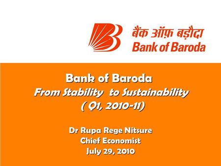 Bank of Baroda From Stability to Sustainability ( Q1, 2010-11) ( Q1, 2010-11) Dr Rupa Rege Nitsure Chief Economist July 29, 2010.