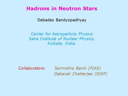 Hadrons in Neutron Stars Debades Bandyopadhyay Center for Astroparticle Physics Saha Institute of Nuclear Physics, Kolkata, India. Collaborators: Sarmistha.