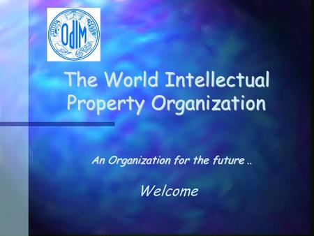 The World Intellectual Property Organization An Organization for the future.. Welcome.