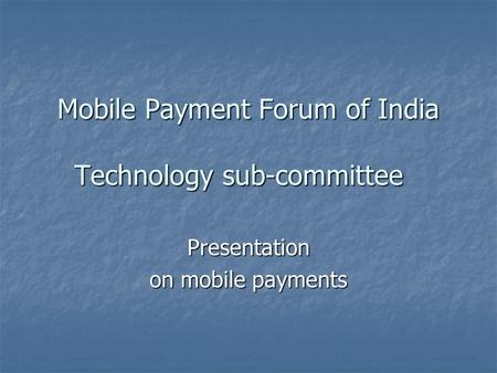Mobile Payment Forum of India Technology sub-committee Presentation on mobile payments.