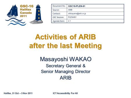 Halifax, 31 Oct – 3 Nov 2011ICT Accessibility For All Activities of ARIB after the last Meeting Masayoshi WAKAO Secretary General & Senior Managing Director.