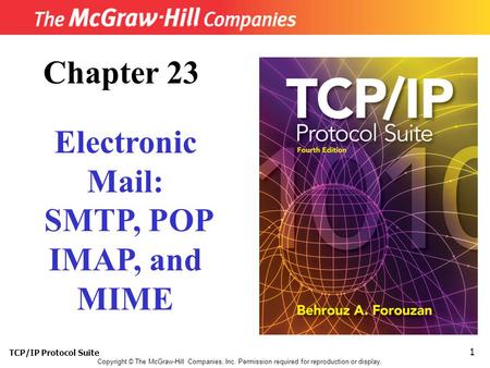 TCP/IP Protocol Suite 1 Copyright © The McGraw-Hill Companies, Inc. Permission required for reproduction or display. Chapter 23 Electronic Mail: SMTP,