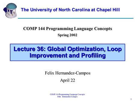 1 COMP 144 Programming Language Concepts Felix Hernandez-Campos Lecture 36: Global Optimization, Loop Improvement and Profiling COMP 144 Programming Language.