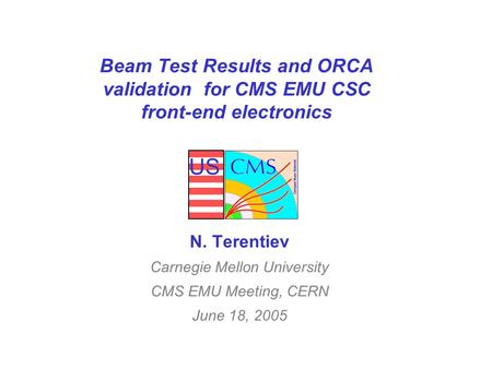 US Beam Test Results and ORCA validation for CMS EMU CSC front-end electronics N. Terentiev Carnegie Mellon University CMS EMU Meeting, CERN June 18, 2005.