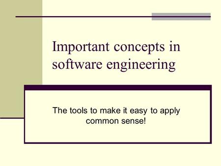 Important concepts in software engineering The tools to make it easy to apply common sense!
