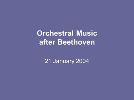 Orchestral Music after Beethoven 21 January 2004.