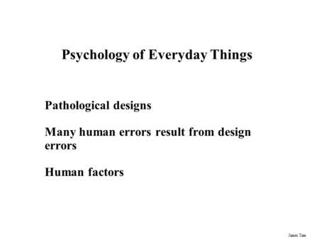 James Tam Psychology of Everyday Things Pathological designs Many human errors result from design errors Human factors.