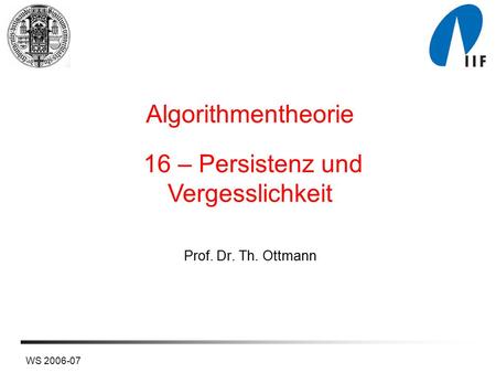 WS 2006-07 Prof. Dr. Th. Ottmann Algorithmentheorie 16 – Persistenz und Vergesslichkeit.