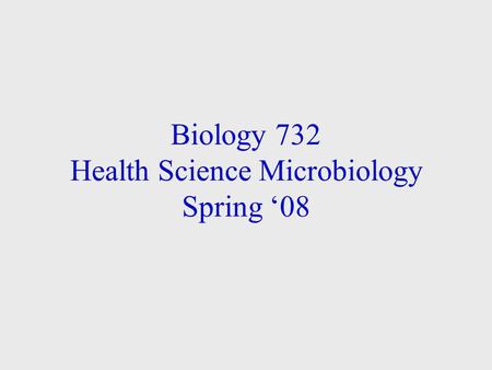 Biology 732 Health Science Microbiology Spring ‘08.