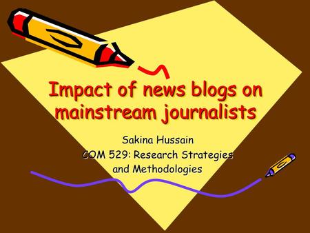 Impact of news blogs on mainstream journalists Sakina Hussain COM 529: Research Strategies and Methodologies.