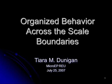 1 Organized Behavior Across the Scale Boundaries Tiara M. Dunigan MicroEP REU July 25, 2007.