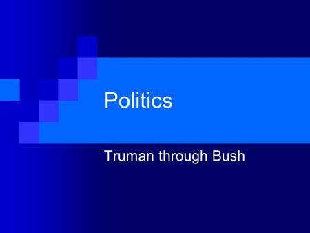 Politics Truman through Bush. Harry S. Truman (1945-1953) 1948 Politics Dixiecrats Low Approval Ratings.