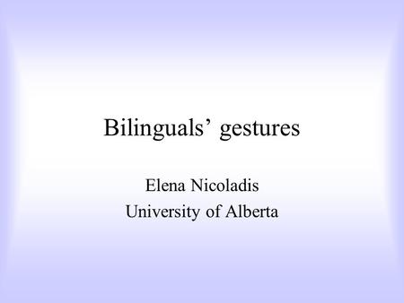 Bilinguals’ gestures Elena Nicoladis University of Alberta.