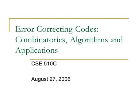 Error Correcting Codes: Combinatorics, Algorithms and Applications CSE 510C August 27, 2006.