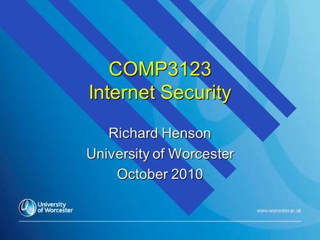COMP3123 Internet Security Richard Henson University of Worcester October 2010.