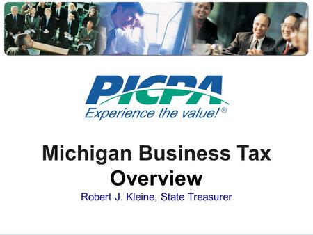 Michigan Business Tax Overview Robert J. Kleine, State Treasurer.