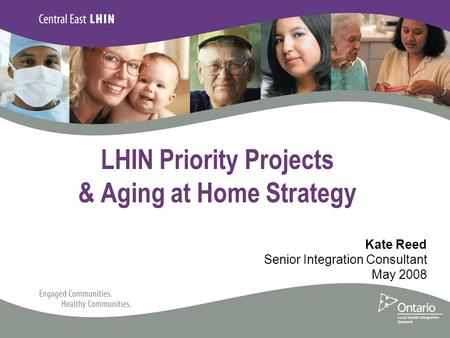 LHIN Priority Projects & Aging at Home Strategy Kate Reed Senior Integration Consultant May 2008.