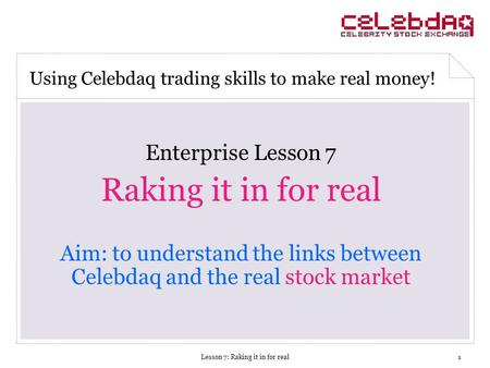 Lesson 7: Raking it in for real1 Enterprise Lesson 7 Raking it in for real Aim: to understand the links between Celebdaq and the real stock market Using.