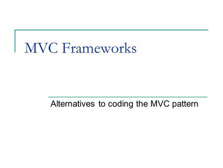 MVC Frameworks Alternatives to coding the MVC pattern.