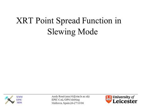 XMM EPIC MOS Andy Read EPIC CAL/OPS Meeting Mallorca, Spain 26-27/10/06 XRT Point Spread Function in Slewing Mode.