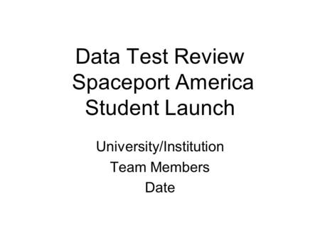 Data Test Review Spaceport America Student Launch University/Institution Team Members Date.