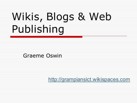 Wikis, Blogs & Web Publishing Graeme Oswin