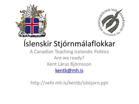 Íslenskir Stjórnmálaflokkar A Canadian Teaching Icelandic Politics Are we ready? Kent Lárus Björnsson
