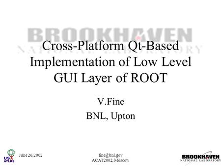 June ACAT2002, Moscow Cross-Platform Qt-Based Implementation of Low Level GUI Layer of ROOT V.Fine BNL, Upton.