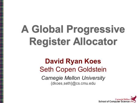 School of Computer Science A Global Progressive Register Allocator David Ryan Koes Seth Copen Goldstein Carnegie Mellon University