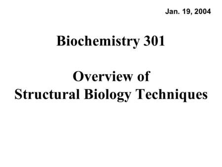 Biochemistry 301 Overview of Structural Biology Techniques Jan. 19, 2004.